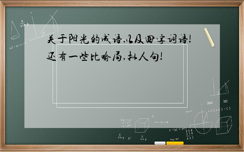 关于阳光的成语以及四字词语!还有一些比喻局,拟人句!