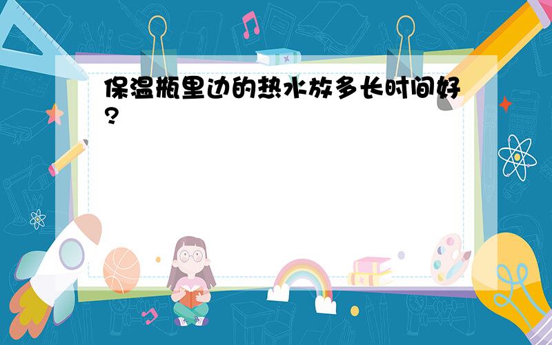 保温瓶里边的热水放多长时间好?