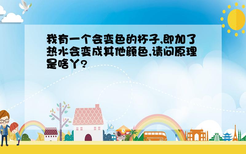 我有一个会变色的杯子,即加了热水会变成其他颜色,请问原理是啥丫?