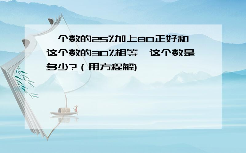 一个数的25%加上80正好和这个数的30%相等,这个数是多少?（用方程解)