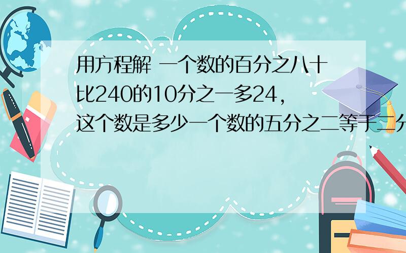 用方程解 一个数的百分之八十比240的10分之一多24,这个数是多少一个数的五分之二等于二分之一与0.4的差,求这个数一段路长86km,一辆摩托车8点钟出发,中途休息了2小时,中午12点钟跑完全程.摩