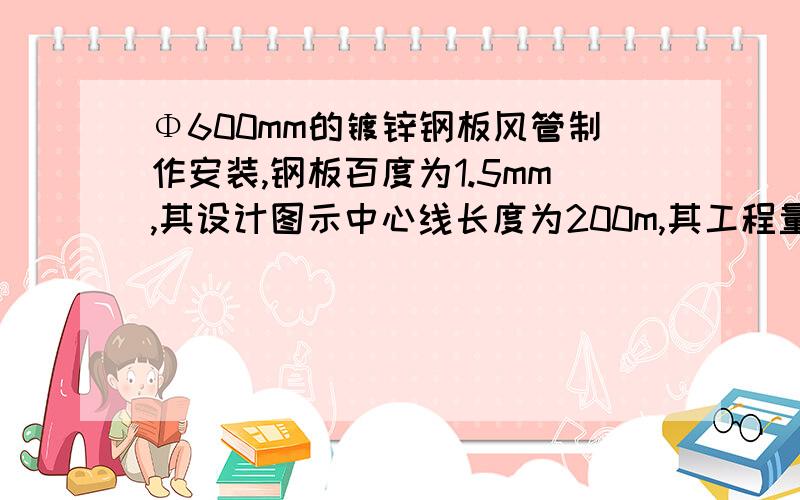 Φ600mm的镀锌钢板风管制作安装,钢板百度为1.5mm,其设计图示中心线长度为200m,其工程量清单数量为（ ）A 200mB 0.57立方米C 377平方米D 120平方米