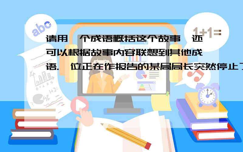 请用一个成语概括这个故事,还可以根据故事内容联想到其他成语.一位正在作报告的某局局长突然停止了讲话,他温和、耐心地对在场的所有人说：“如果坐在中间谈天的同志们,能够像坐在后