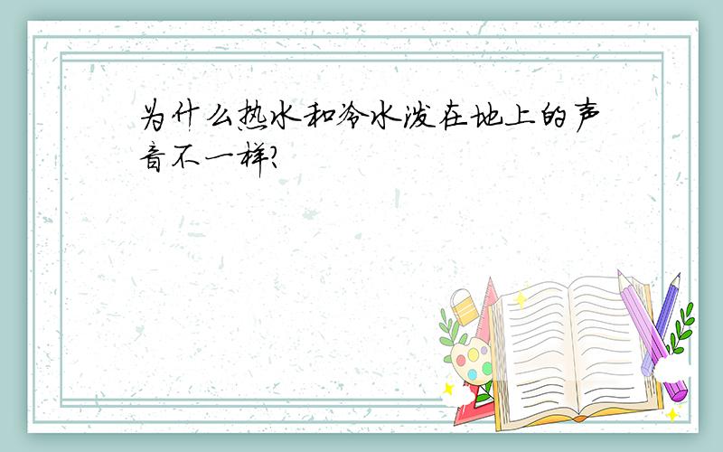 为什么热水和冷水泼在地上的声音不一样?