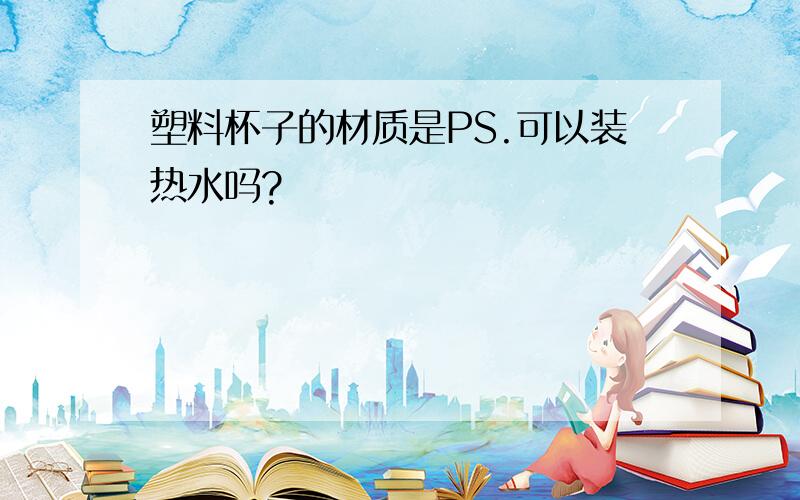 塑料杯子的材质是PS.可以装热水吗?