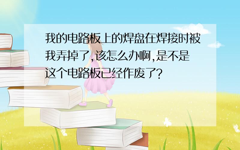 我的电路板上的焊盘在焊接时被我弄掉了,该怎么办啊,是不是这个电路板已经作废了?