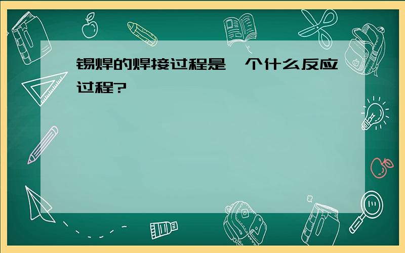 锡焊的焊接过程是一个什么反应过程?