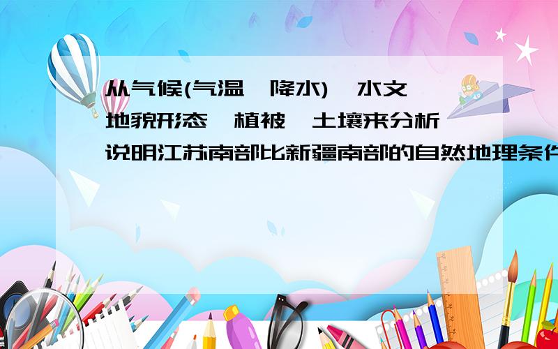 从气候(气温,降水),水文,地貌形态,植被,土壤来分析,说明江苏南部比新疆南部的自然地理条件更优越是南京大学2000年自然地理考研的一道真题