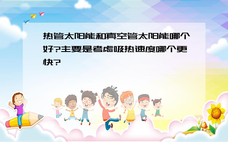 热管太阳能和真空管太阳能哪个好?主要是考虑吸热速度哪个更快?