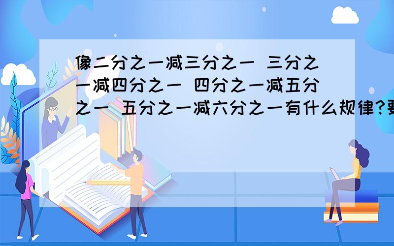 像二分之一减三分之一 三分之一减四分之一 四分之一减五分之一 五分之一减六分之一有什么规律?要语言叙述