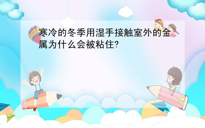 寒冷的冬季用湿手接触室外的金属为什么会被粘住?