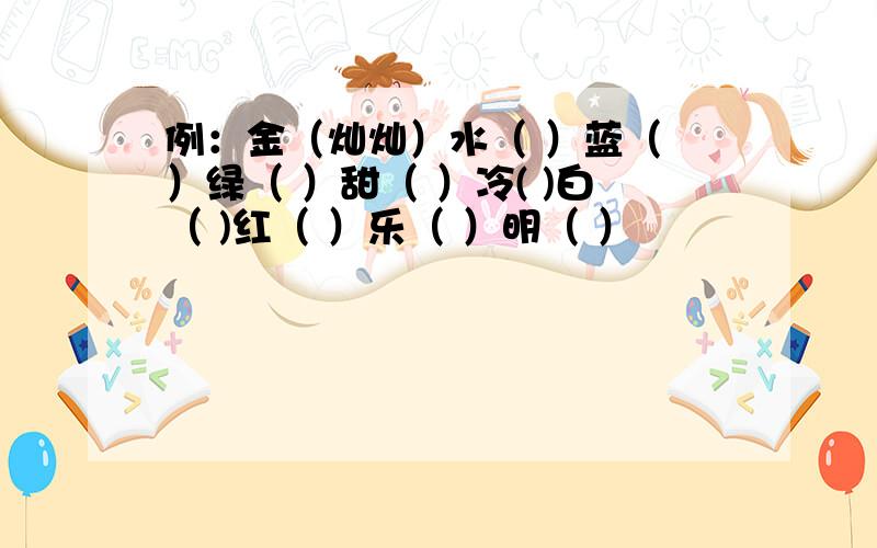 例：金（灿灿）水（ ）蓝（ ）绿（ ）甜（ ）冷( )白（ )红（ ）乐（ ）明（ ）