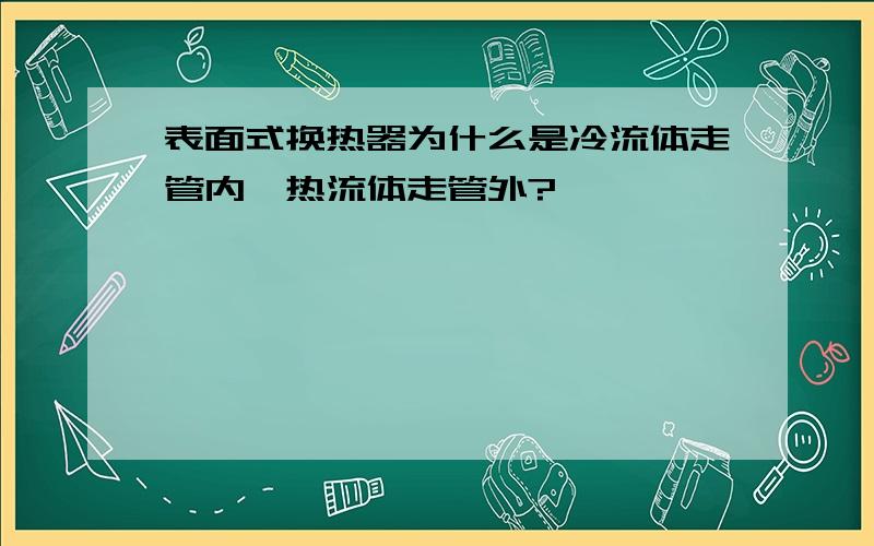 表面式换热器为什么是冷流体走管内,热流体走管外?