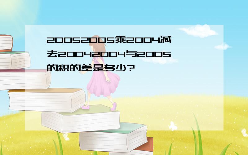 20052005乘2004减去20042004与2005的积的差是多少?