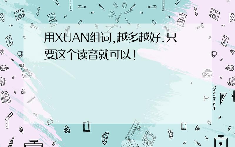 用XUAN组词,越多越好.只要这个读音就可以!