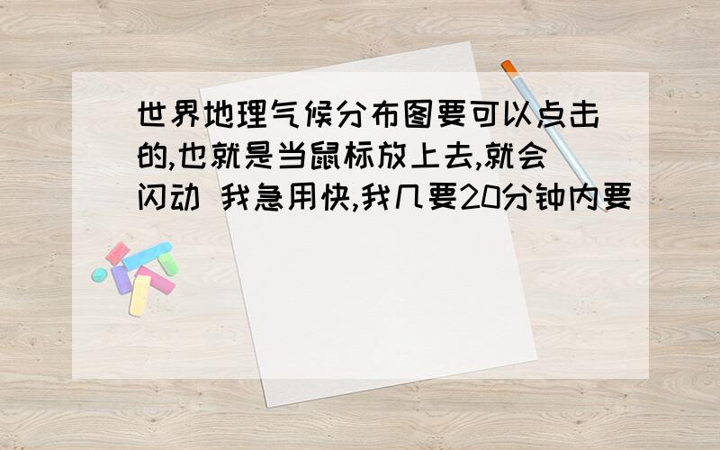 世界地理气候分布图要可以点击的,也就是当鼠标放上去,就会闪动 我急用快,我几要20分钟内要