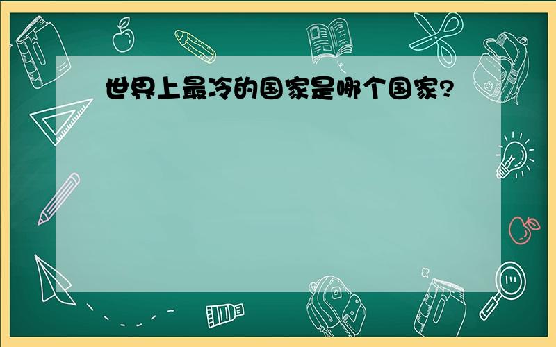 世界上最冷的国家是哪个国家?