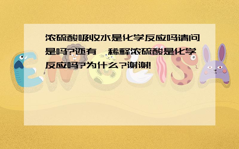 浓硫酸吸收水是化学反应吗请问是吗?还有,稀释浓硫酸是化学反应吗?为什么?谢谢!