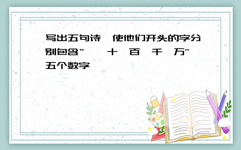 写出五句诗,使他们开头的字分别包含“一、十、百、千、万”五个数字