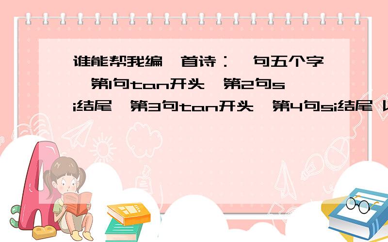 谁能帮我编一首诗：一句五个字,第1句tan开头,第2句si结尾,第3句tan开头,第4句si结尾 以此类推