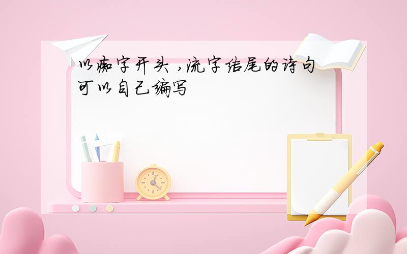 以痴字开头 ,流字结尾的诗句可以自己编写