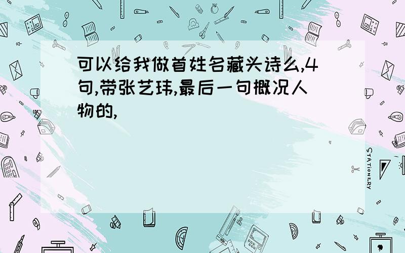 可以给我做首姓名藏头诗么,4句,带张艺玮,最后一句概况人物的,