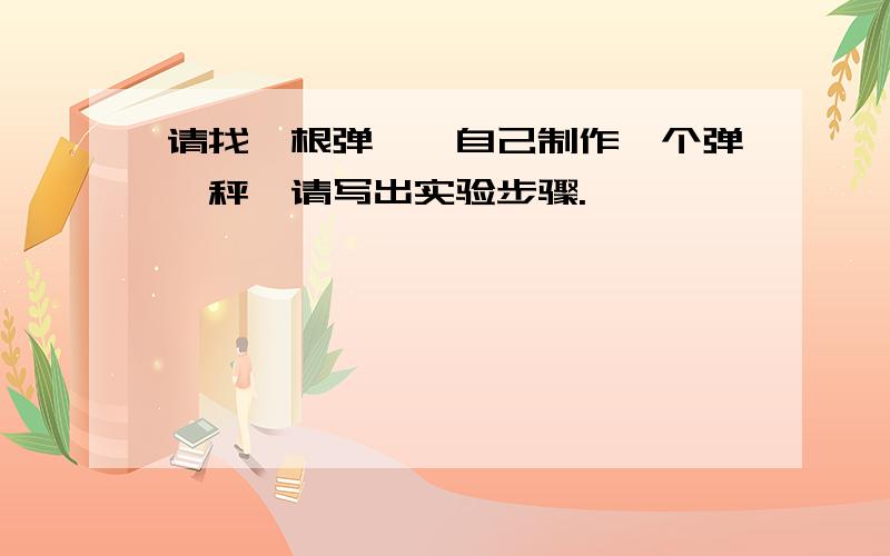 请找一根弹簧,自己制作一个弹簧秤,请写出实验步骤.