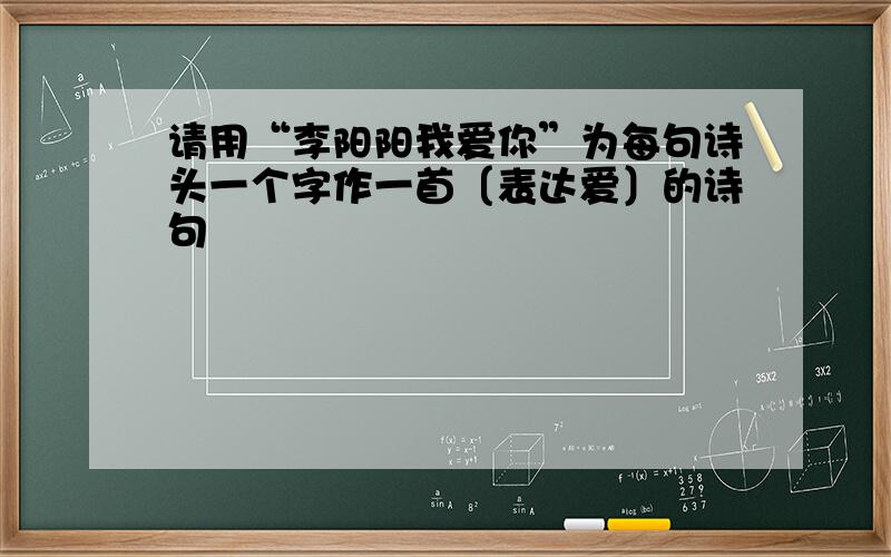 请用“李阳阳我爱你”为每句诗头一个字作一首〔表达爱〕的诗句