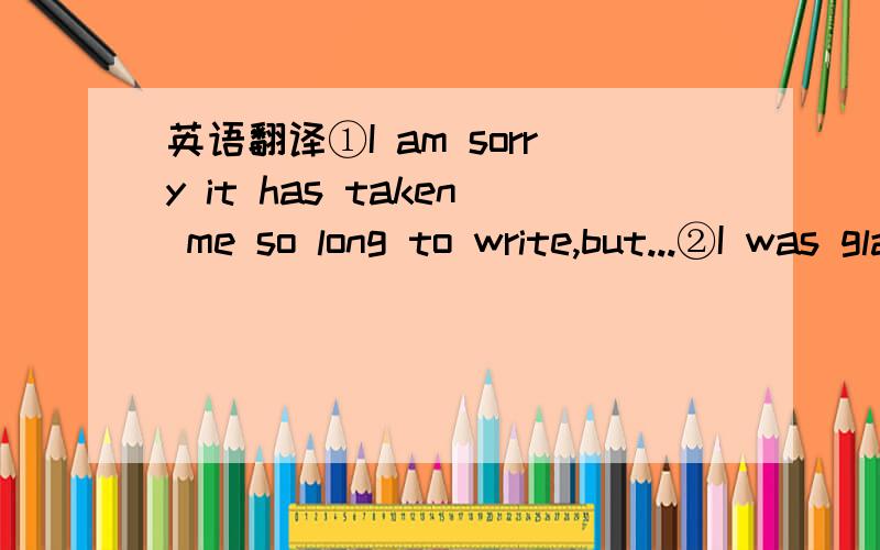 英语翻译①I am sorry it has taken me so long to write,but...②I was glad to hear from you at last and to learn that...③What a surprise it was to...④Forgive mefor not writing earlier,but...⑤I really hate to complain...