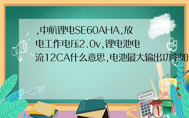 ,中航锂电SE60AHA,放电工作电压2.0v,锂电池电流12CA什么意思,电池最大输出功率如何算?