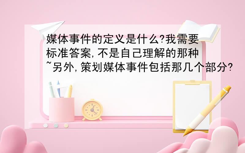 媒体事件的定义是什么?我需要标准答案,不是自己理解的那种~另外,策划媒体事件包括那几个部分?