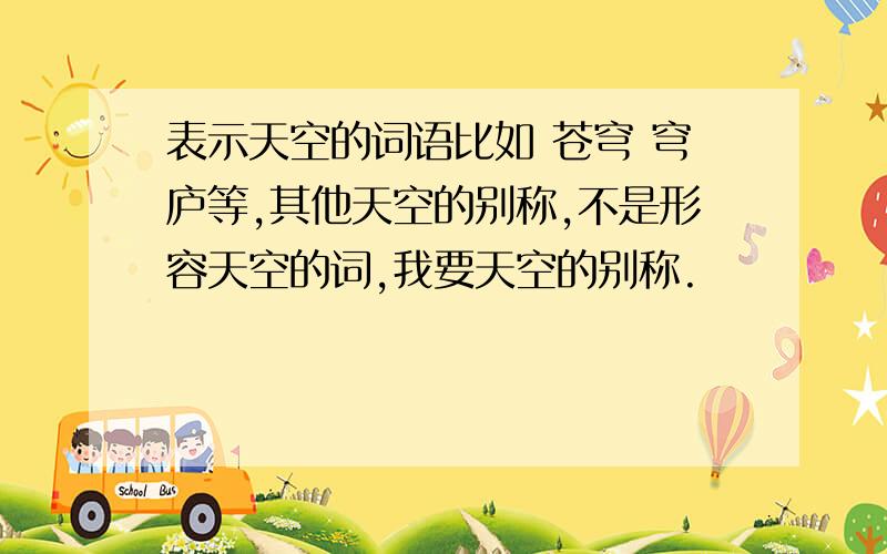 表示天空的词语比如 苍穹 穹庐等,其他天空的别称,不是形容天空的词,我要天空的别称.