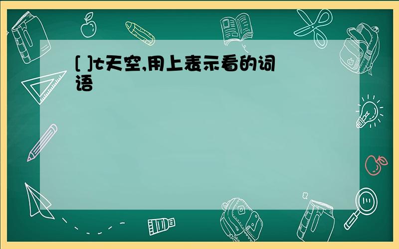 [ ]t天空,用上表示看的词语