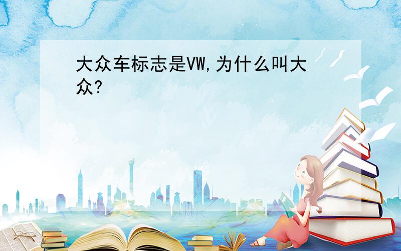 大众车标志是VW,为什么叫大众?