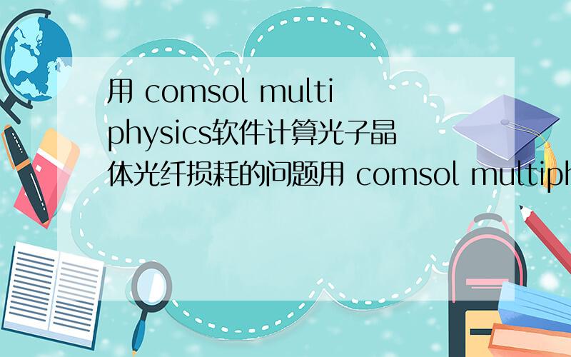 用 comsol multiphysics软件计算光子晶体光纤损耗的问题用 comsol multiphysics软件计算光子晶体光纤损耗时,如果在同样的情况下,每次仿真出来的基模折射率的虚部都不一样,而且还差的比较多的话,