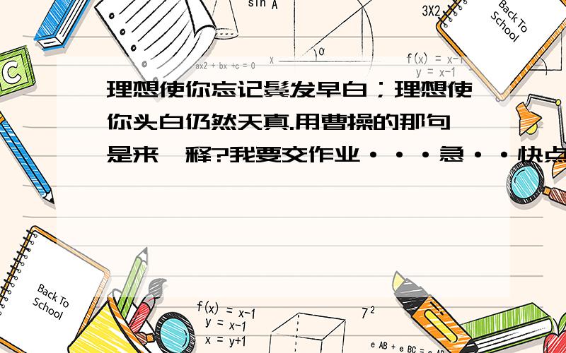 理想使你忘记鬓发早白；理想使你头白仍然天真.用曹操的那句是来诠释?我要交作业···急··快点··帮帮忙