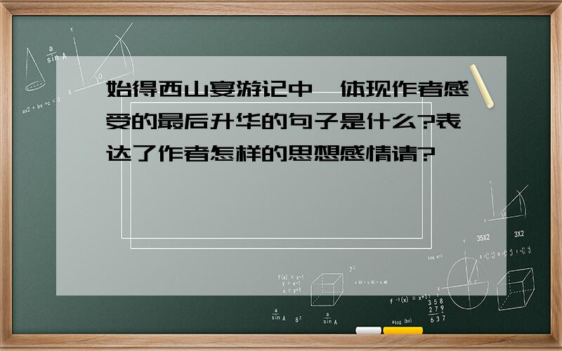 始得西山宴游记中,体现作者感受的最后升华的句子是什么?表达了作者怎样的思想感情请?