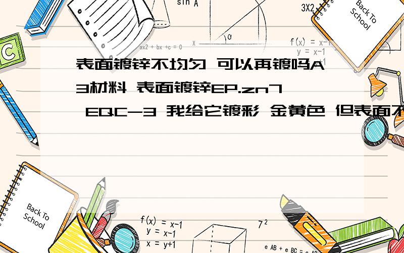 表面镀锌不均匀 可以再镀吗A3材料 表面镀锌EP.zn7 EQC-3 我给它镀彩 金黄色 但表面不均匀 可以再镀吗