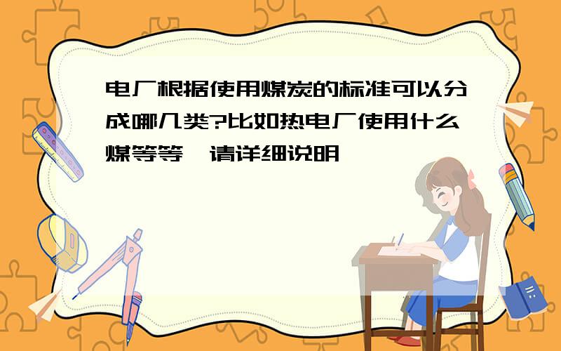 电厂根据使用煤炭的标准可以分成哪几类?比如热电厂使用什么煤等等,请详细说明,