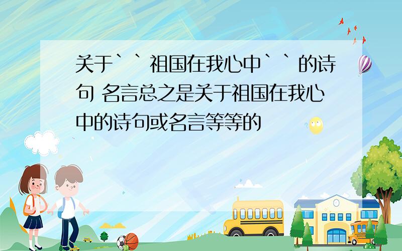 关于``祖国在我心中``的诗句 名言总之是关于祖国在我心中的诗句或名言等等的