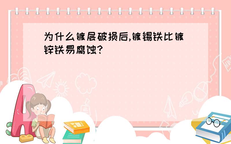 为什么镀层破损后,镀锡铁比镀锌铁易腐蚀?