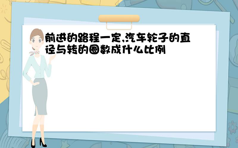 前进的路程一定,汽车轮子的直径与转的圈数成什么比例