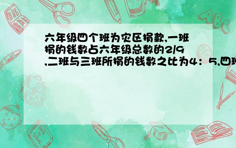 六年级四个班为灾区捐款,一班捐的钱数占六年级总数的2/9,二班与三班所捐的钱数之比为4：5,四班捐的钱数比一班多百分之五十,二班捐的钱数比一班少100元.六年级四个班各捐多少钱?