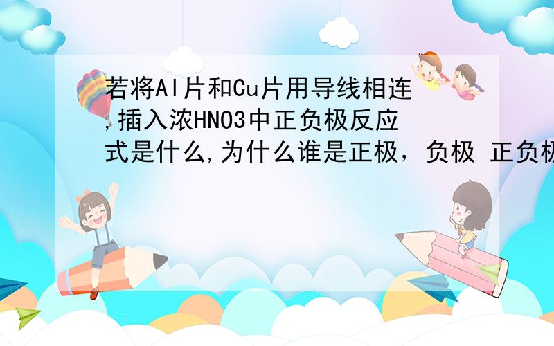 若将Al片和Cu片用导线相连,插入浓HNO3中正负极反应式是什么,为什么谁是正极，负极 正负极反应式是什么，为什么 也就是说Cu是负极，电极反应式为：Cu-2e-=Cu2+，是吗