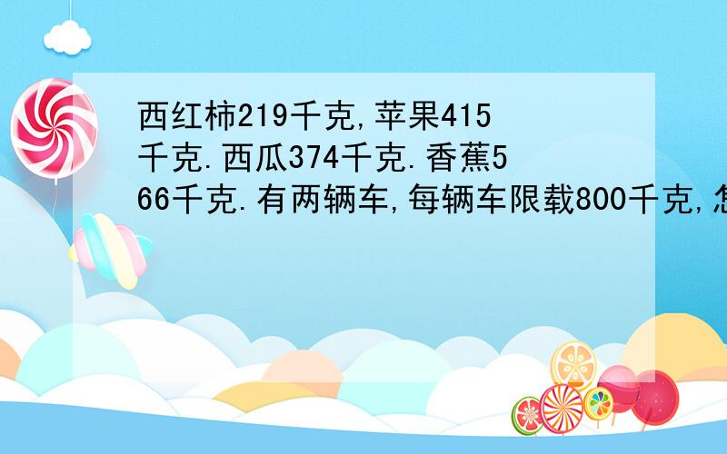 西红柿219千克,苹果415千克.西瓜374千克.香蕉566千克.有两辆车,每辆车限载800千克,怎么能将水果一次