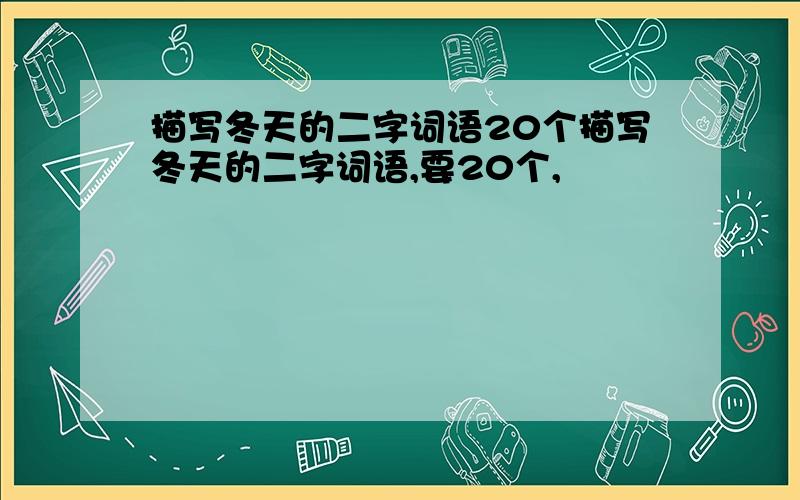 描写冬天的二字词语20个描写冬天的二字词语,要20个,