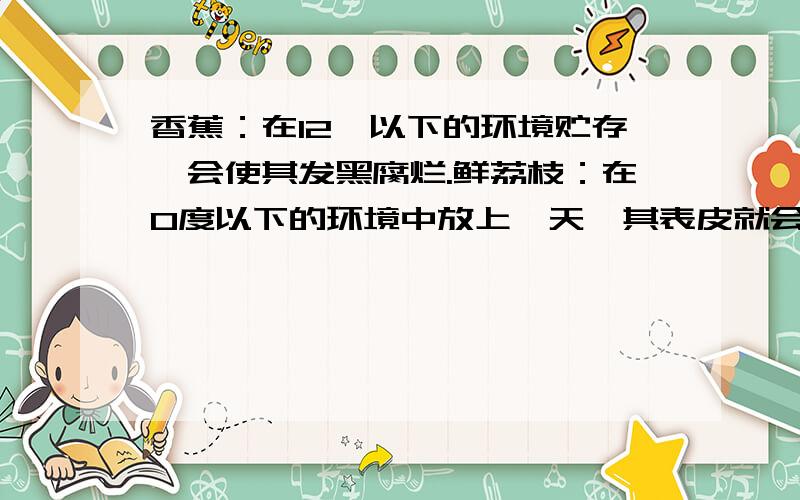 香蕉：在12℃以下的环境贮存,会使其发黑腐烂.鲜荔枝：在0度以下的环境中放上一天,其表皮就会变黑,果