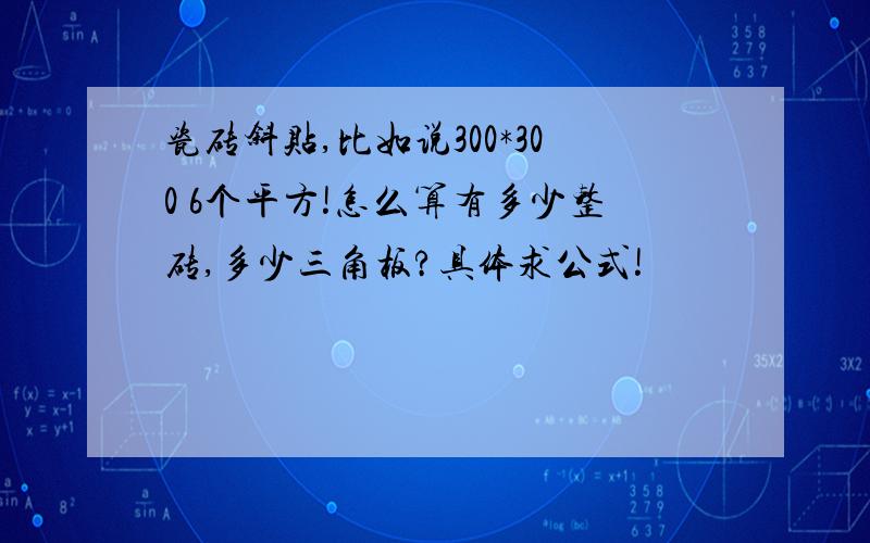 瓷砖斜贴,比如说300*300 6个平方!怎么算有多少整砖,多少三角板?具体求公式!