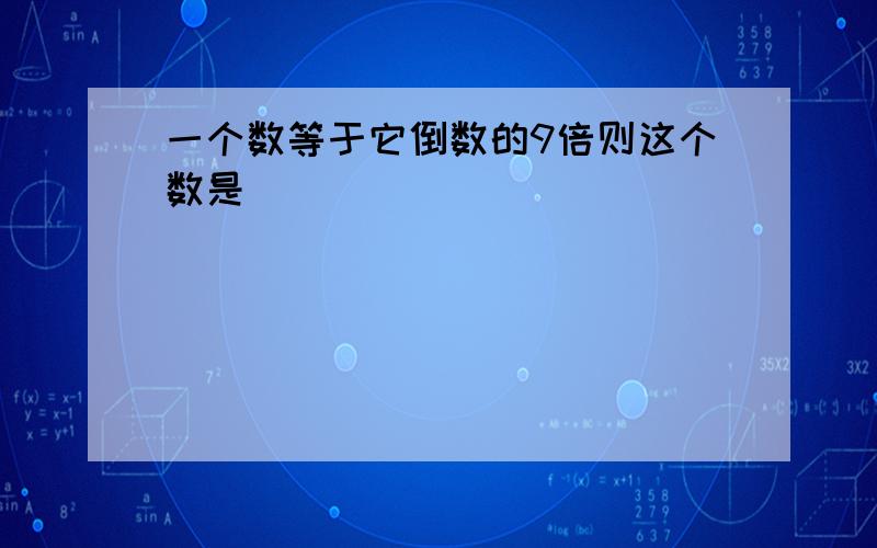 一个数等于它倒数的9倍则这个数是