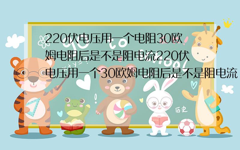 220伏电压用一个电阻30欧姆电阻后是不是阻电流220伏电压用一个30欧姆电阻后是不是阻电流 后电压没变化电流有所改变?那两个相同一样大的电阻是不是才可以分压